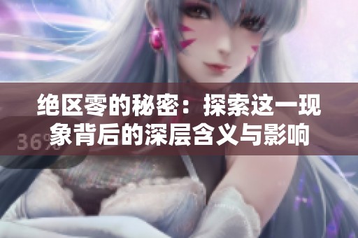绝区零的秘密：探索这一现象背后的深层含义与影响