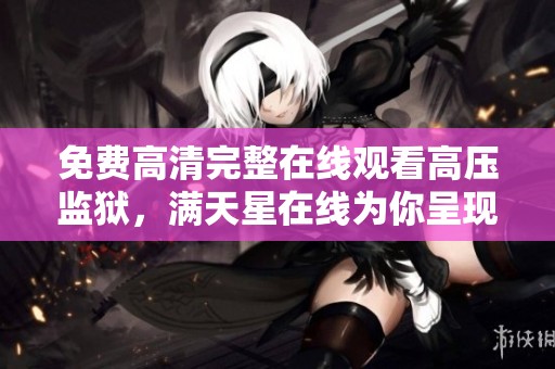 免费高清完整在线观看高压监狱，满天星在线为你呈现精彩内容