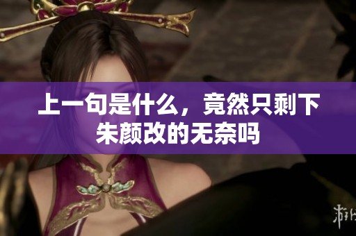 上一句是什么，竟然只剩下朱颜改的无奈吗