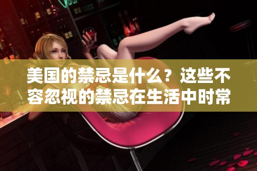 美国的禁忌是什么？这些不容忽视的禁忌在生活中时常出现。