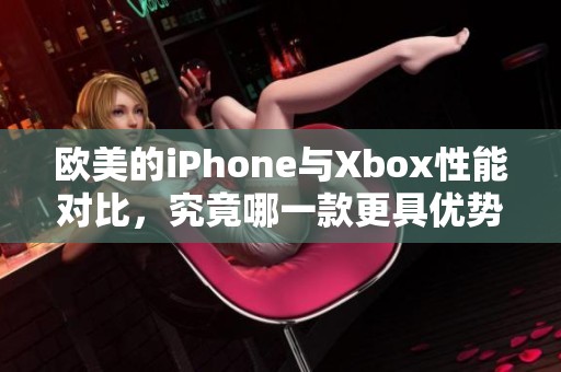 欧美的iPhone与Xbox性能对比，究竟哪一款更具优势呢