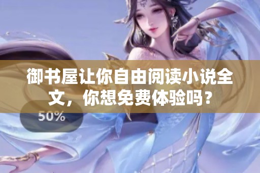 御书屋让你自由阅读小说全文，你想免费体验吗？