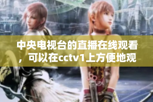 中央电视台的直播在线观看，可以在cctv1上方便地观看