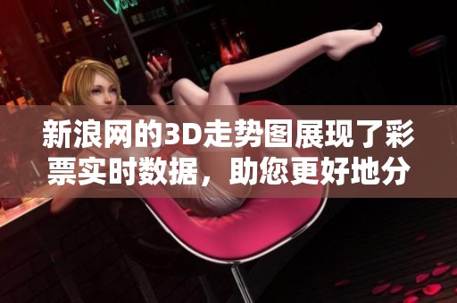 新浪网的3D走势图展现了**实时数据，助您更好地分析和预测走势。