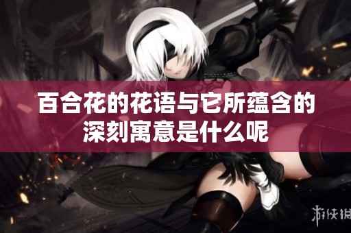 百合花的花语与它所蕴含的深刻寓意是什么呢