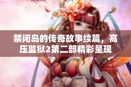 禁闭岛的传奇故事续篇，高压监狱2第二部精彩呈现