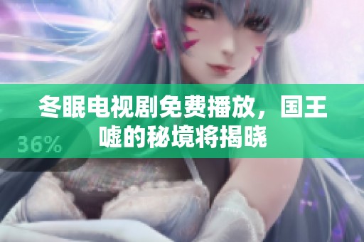 冬眠电视剧免费播放，国王嘘的秘境将揭晓