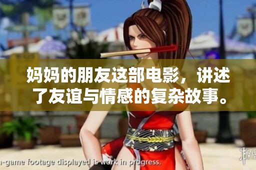 妈妈的朋友这部电影，讲述了友谊与情感的复杂故事。