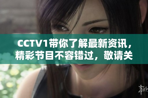 CCTV1带你了解最新资讯，精彩节目不容错过，敬请关注！