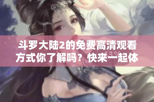 斗罗大陆2的免费高清观看方式你了解吗？快来一起体验精彩吧！