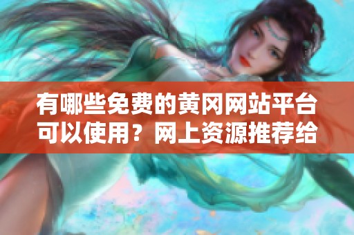 有哪些免费的黄冈网站平台可以使用？网上资源推荐给你了解一下。