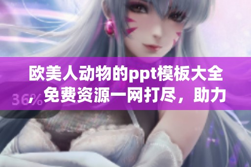 欧美人动物的ppt模板大全，免费资源一网打尽，助力你的演示文稿创作！