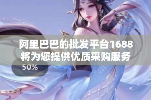 阿里巴巴的批发平台1688将为您提供优质采购服务