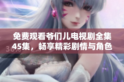 免费观看爷们儿电视剧全集45集，畅享精彩剧情与角色魅力！