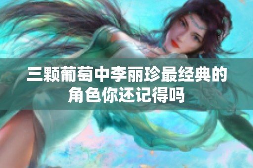 三颗葡萄中李丽珍最经典的角色你还记得吗