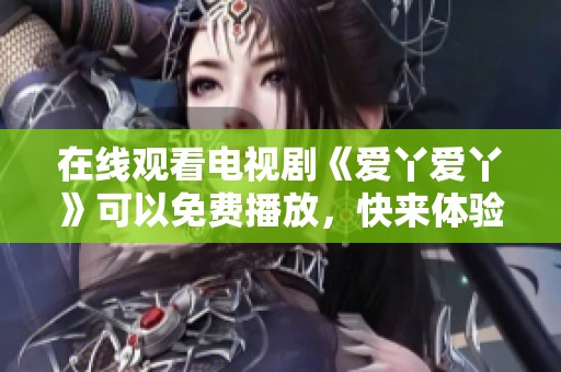 在线观看电视剧《爱丫爱丫》可以免费播放，快来体验精彩内容吧