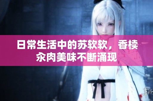 日常生活中的苏软软，香椟汆肉美味不断涌现