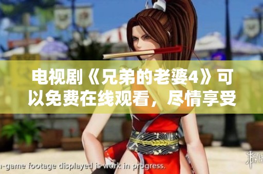 电视剧《兄弟的老婆4》可以免费在线观看，尽情享受精彩剧情与感人故事