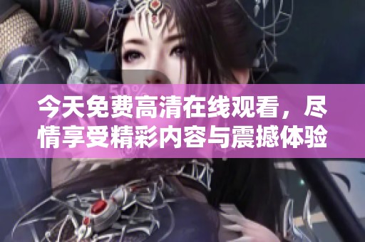 今天免费高清在线观看，尽情享受精彩内容与震撼体验！
