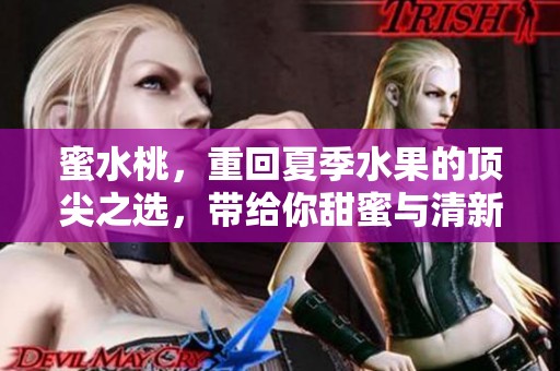 蜜水桃，重回夏季水果的顶尖之选，带给你甜蜜与清新的体验