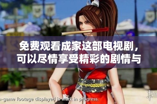 免费观看成家这部电视剧，可以尽情享受精彩的剧情与角色发展