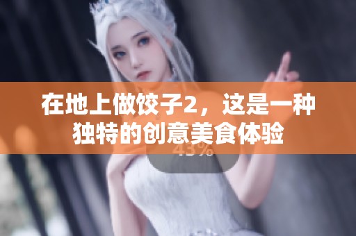在地上做饺子2，这是一种独特的创意美食体验