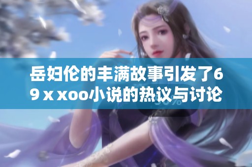 岳妇伦的丰满故事引发了69ⅹxoo小说的热议与讨论