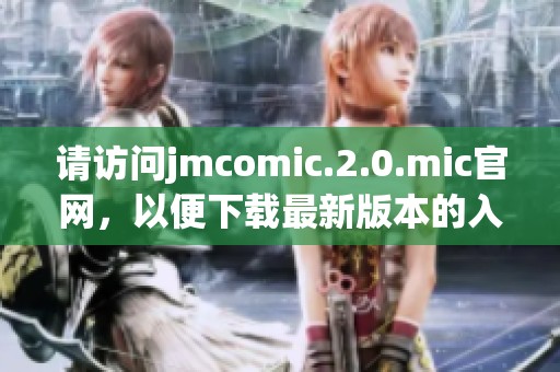 请访问jmcomic.2.0.mic官网，以便下载最新版本的入口。