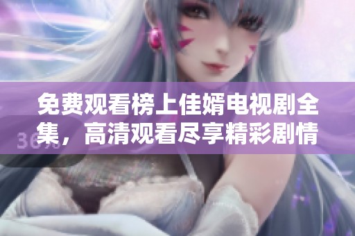 免费观看榜上佳婿电视剧全集，高清观看尽享精彩剧情