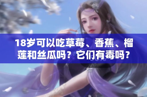 18岁可以吃草莓、香蕉、榴莲和丝瓜吗？它们有毒吗？