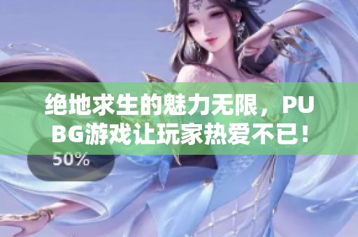 绝地求生的魅力无限，PUBG游戏让玩家热爱不已！