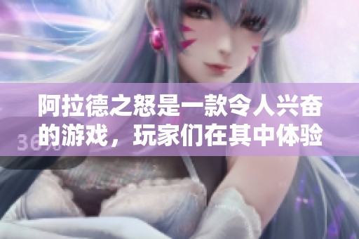 阿拉德之怒是一款令人兴奋的游戏，玩家们在其中体验极致的挑战与冒险。