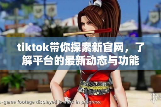tiktok带你探索新官网，了解平台的最新动态与功能