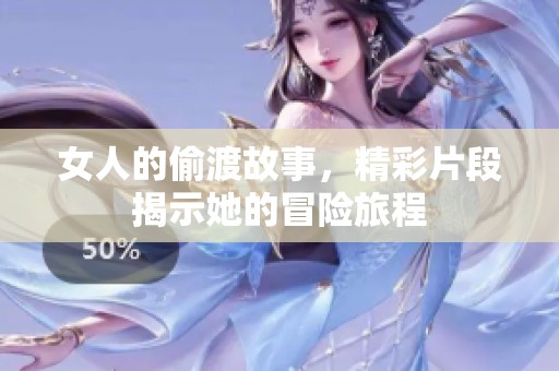 女人的偷渡故事，精彩片段揭示她的冒险旅程