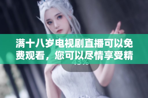 满十八岁电视剧直播可以免费观看，您可以尽情享受精彩内容