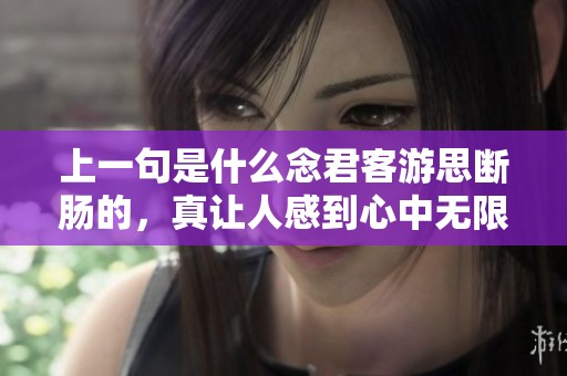 上一句是什么念君客游思断肠的，真让人感到心中无限愁思
