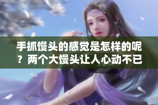 手抓馒头的感觉是怎样的呢？两个大馒头让人心动不已。