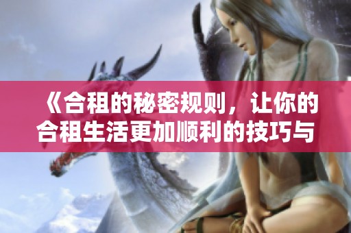 《合租的秘密规则，让你的合租生活更加顺利的技巧与建议》