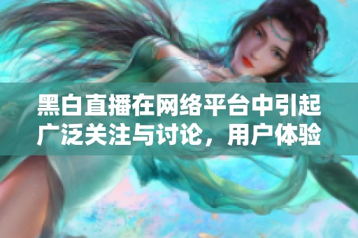 黑白直播在网络平台中引起广泛关注与讨论，用户体验如何成为焦点？