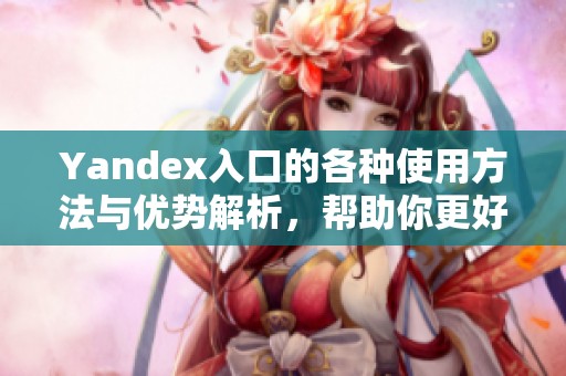 Yandex入口的各种使用方法与优势解析，帮助你更好地了解Yandex入口。