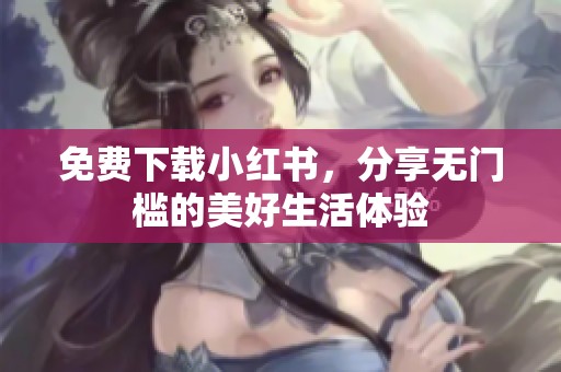 免费下载小红书，分享无门槛的美好生活体验