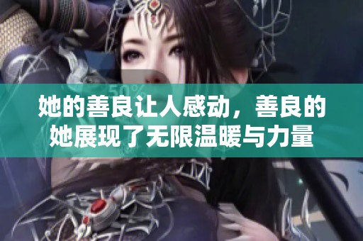 她的善良让人感动，善良的她展现了无限温暖与力量