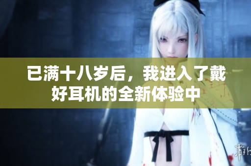 已满十八岁后，我进入了戴好耳机的全新体验中