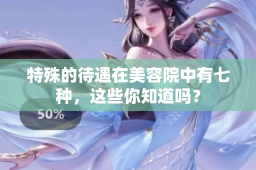 特殊的待遇在美容院中有七种，这些你知道吗？