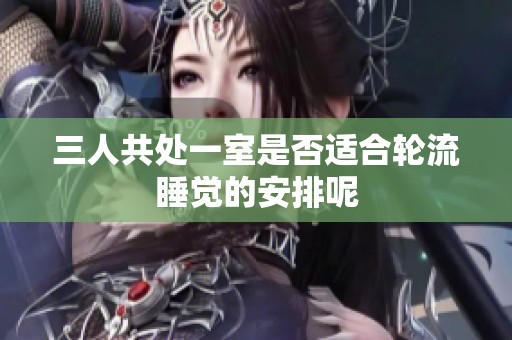 三人共处一室是否适合轮流睡觉的安排呢
