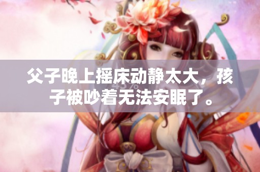 父子晚上摇床动静太大，孩子被吵着无法安眠了。