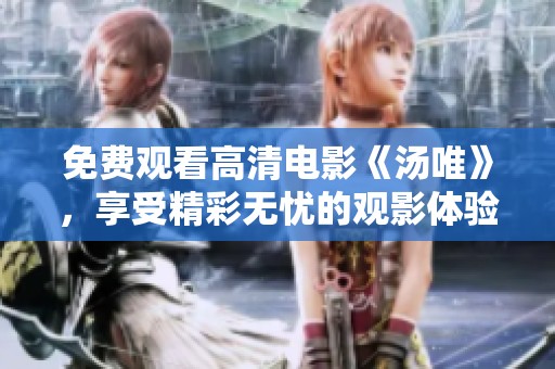 免费观看高清电影《汤唯》，享受精彩无忧的观影体验！