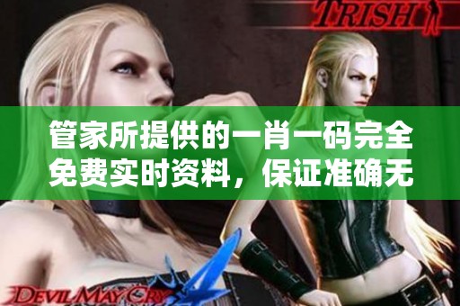 管家所提供的**一码完全免费实时资料，保证准确无误的信心你值得拥有
