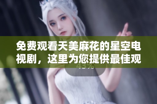 免费观看天美麻花的星空电视剧，这里为您提供最佳观看选择。