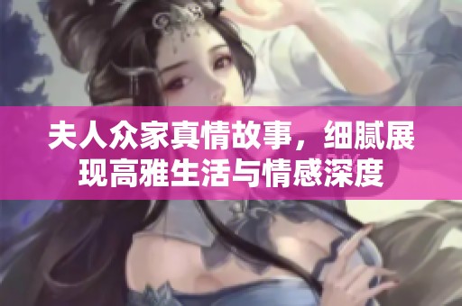 夫人众家真情故事，细腻展现高雅生活与情感深度